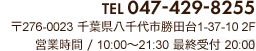 TEL 047-429-8255 〒276-0023 千葉県八千代市勝田台1-37-10 2F 営業時間 / 10:00～21:30 最終受付 21:00 定休日 / 水曜日